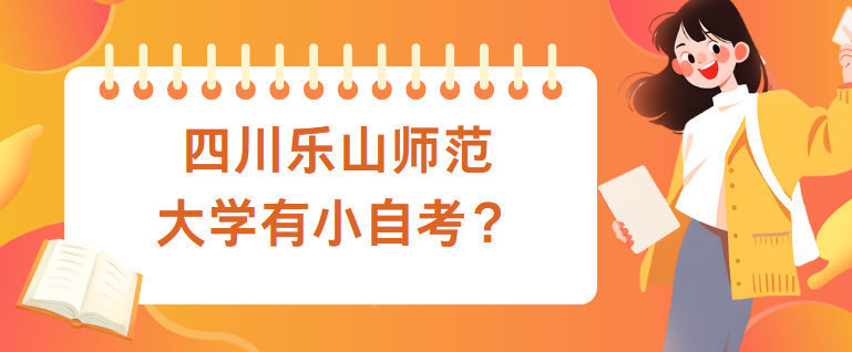 四川乐山师范大学有小自考？