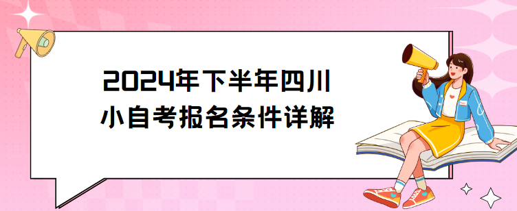 ‌2024年下半年四川小自考报名条件详解