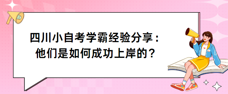 四川小自考学霸经验分享：他们是如何成功上岸的？