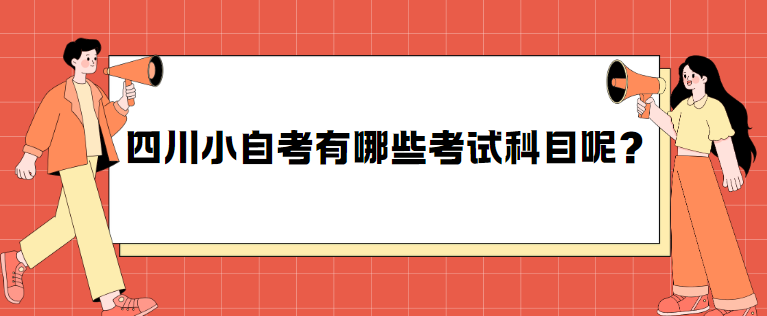 四川小自考有哪些考试科目呢？