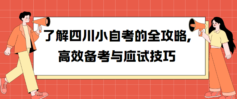 了解四川小自考的全攻略,高效备考与应试技巧