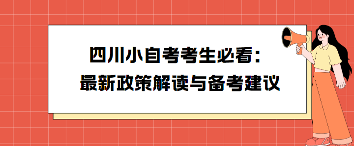 四川小自考考生必看：最新政策解读与备考建议