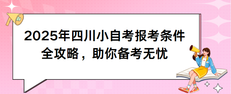 2025年四川小自考报考条件全攻略，助你备考无忧