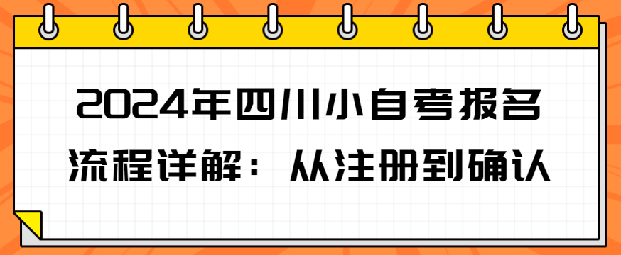 2024年四川小自考报名流程详解：从注册到确认