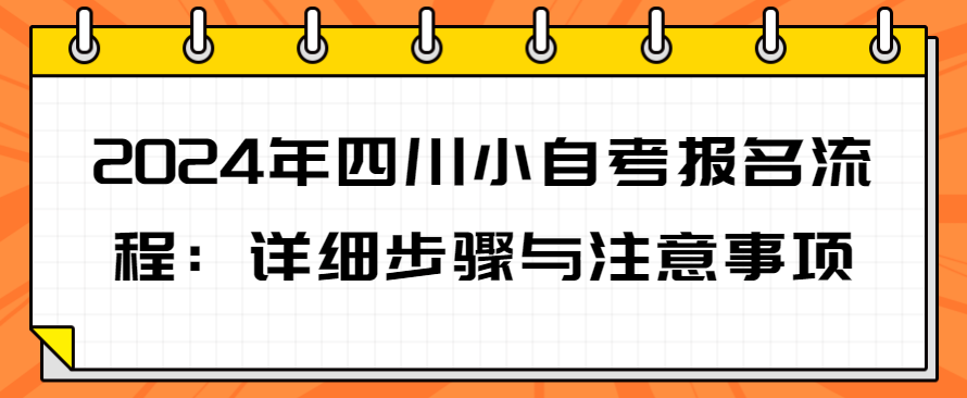 2024年四川小自考报名流程：详细步骤与注意事项