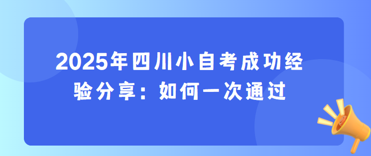 2025年四川小自考成功经验分享：如何一次通过