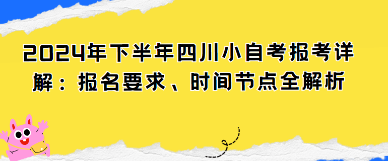 2024年下半年四川小自考报考详解：报名要求、时间节点全解析