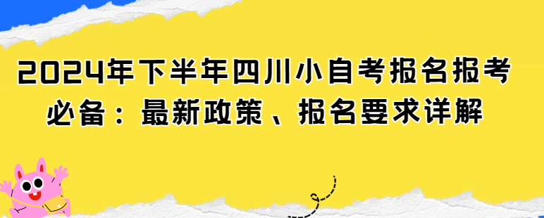 2024年下半年四川小自考报名报考必备：最新政策、报名要求详解