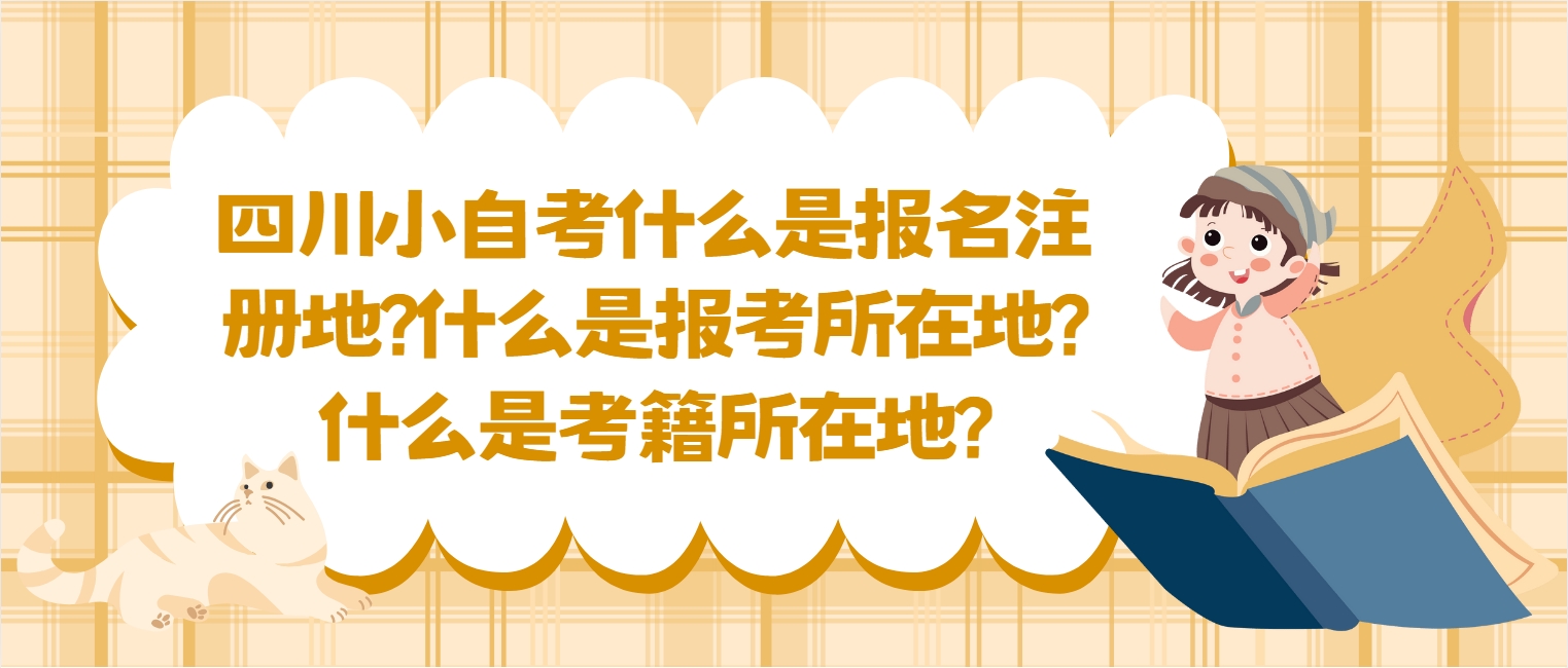 四川小自考什么是报名注册地?什么是报考所在地?什么是考籍所在地?