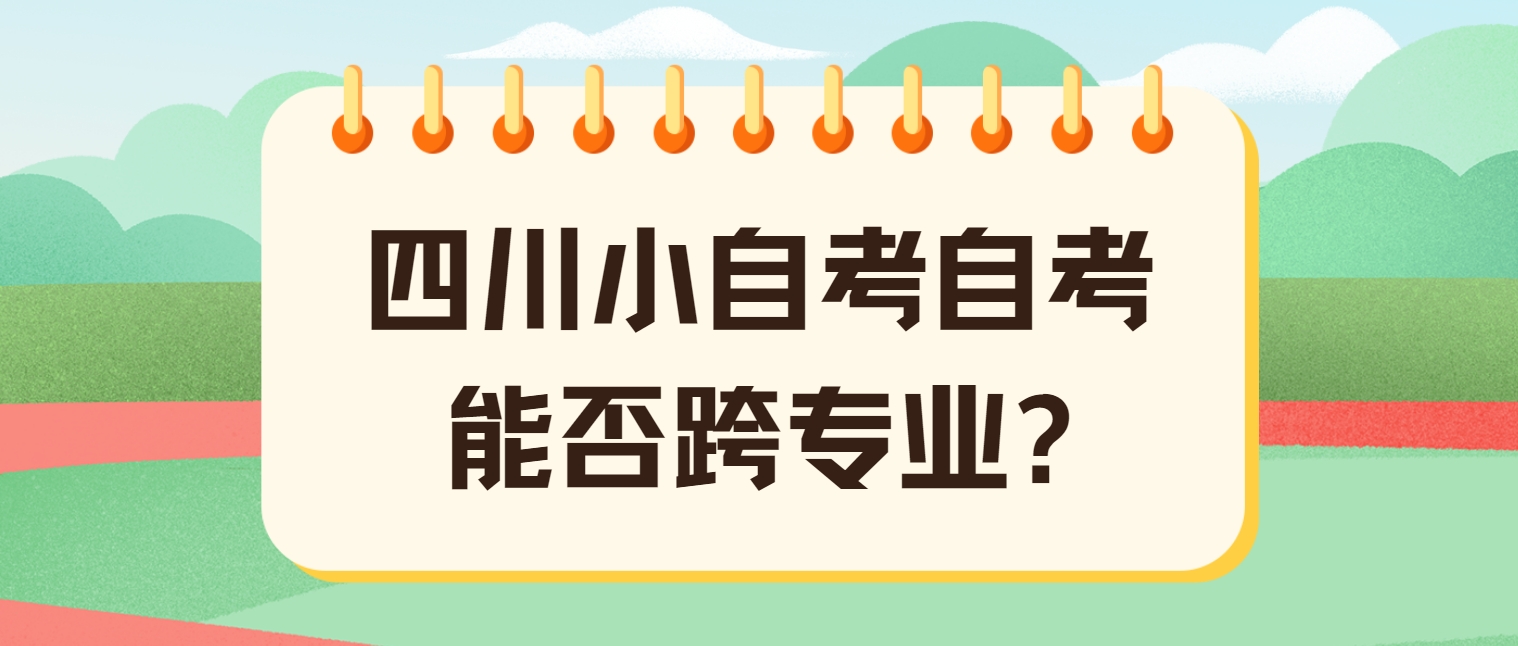 四川小自考自考能否跨专业?