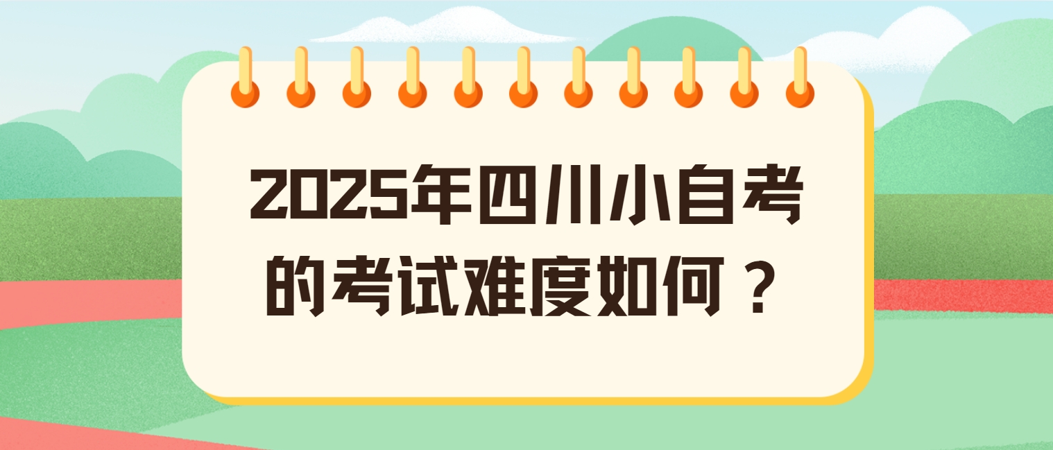 2025年四川小自考的考试难度如何？