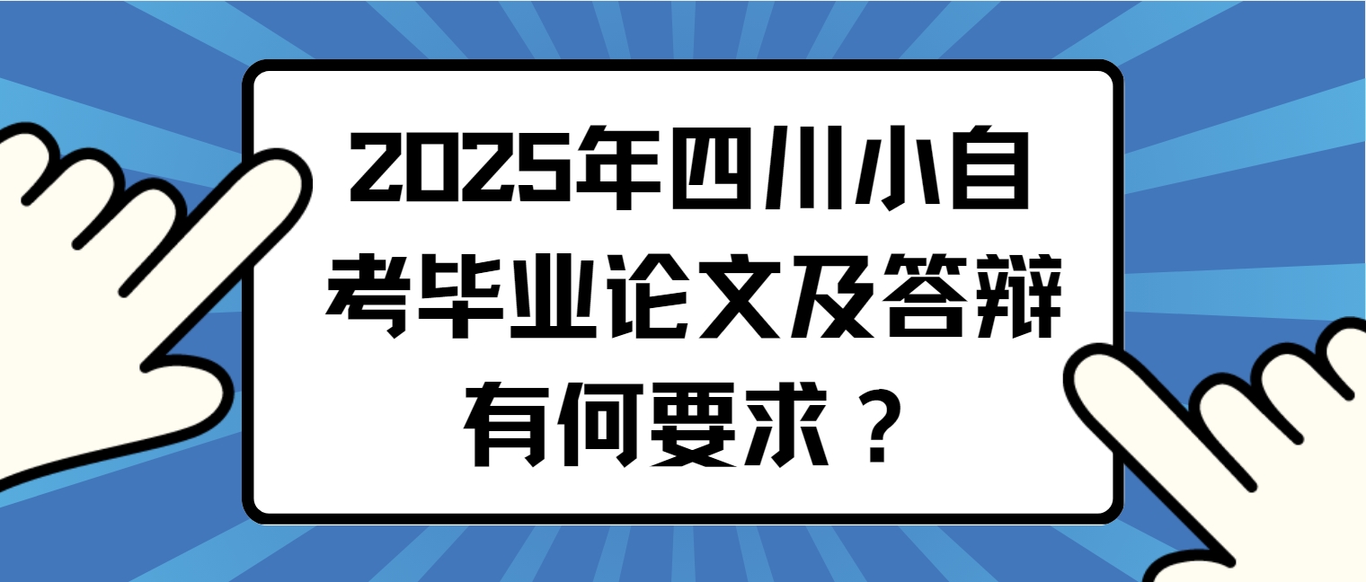 2025年四川小自考毕业论文及答辩有何要求？